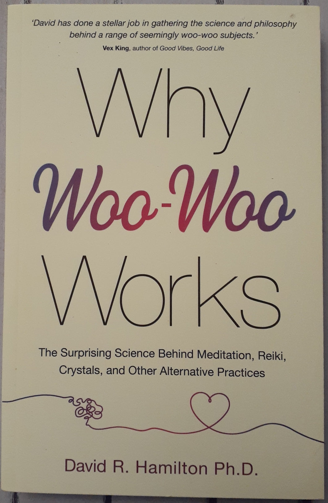 Why Woo-Woo Works: The Surprising Science Behind Meditation, Reiki, Crystals, and Other Alternative Practices