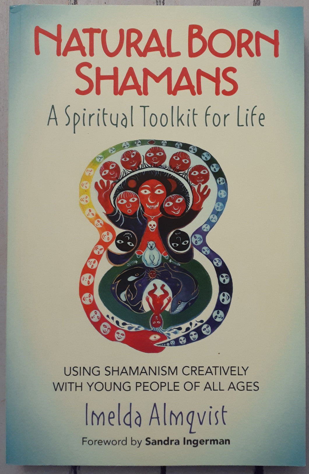 Natural Born Shamans - A Spiritual Toolkit for Life: Using Shamanism Creatively with Young People of All Ages