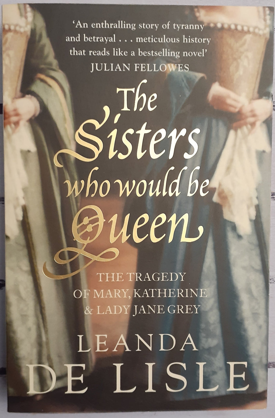 The Sisters who Would be Queen: The Tragedy of Mary, Katherine & Lady Jane Grey