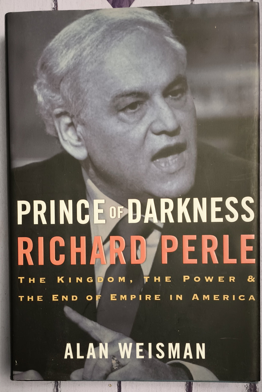 Prince of Darkness Richard Perle - The Kingdom, the Power, & the End of Empire in America