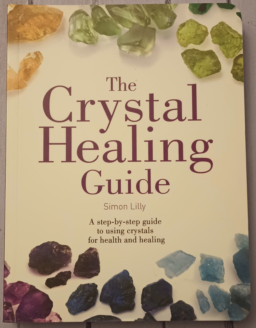 The Crystal Healing Guide: A step-by-step guide to using crystals for health and healing